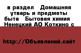  в раздел : Домашняя утварь и предметы быта » Бытовая химия . Ненецкий АО,Коткино с.